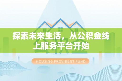 夏县探索未来生活，从公积金线上服务平台开始