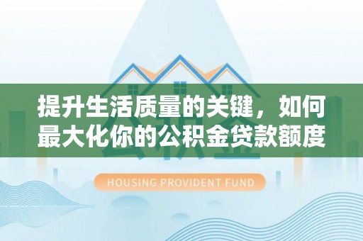 夏县提升生活质量的关键，如何最大化你的公积金贷款额度