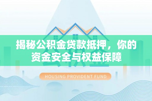 夏县揭秘公积金贷款抵押，你的资金安全与权益保障