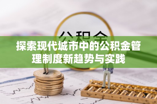夏县探索现代城市中的公积金管理制度新趋势与实践