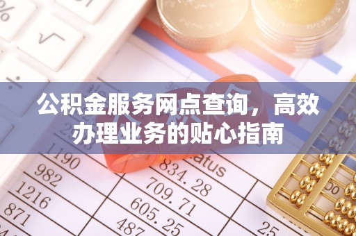 夏县公积金服务网点查询，高效办理业务的贴心指南