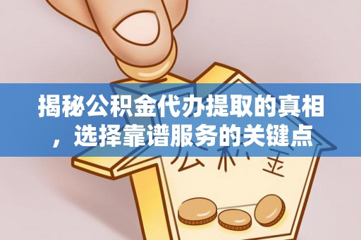 夏县揭秘公积金代办提取的真相，选择靠谱服务的关键点