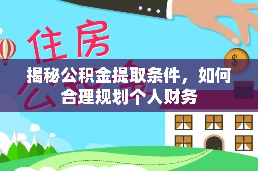 夏县揭秘公积金提取条件，如何合理规划个人财务