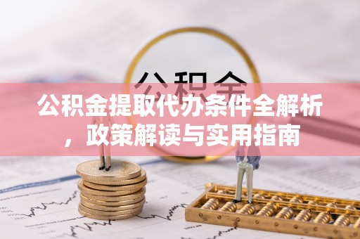 夏县公积金提取代办条件全解析，政策解读与实用指南