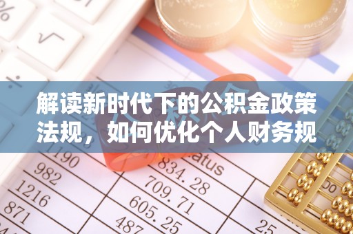 夏县解读新时代下的公积金政策法规，如何优化个人财务规划