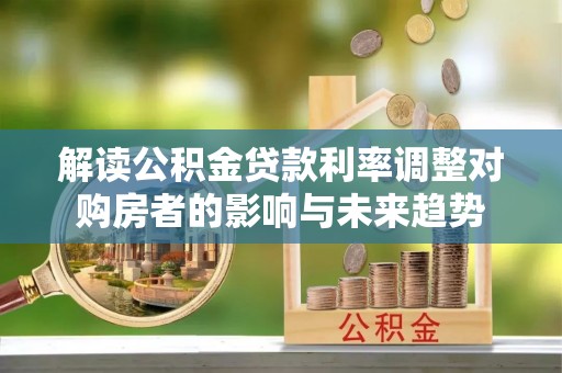 夏县解读公积金贷款利率调整对购房者的影响与未来趋势