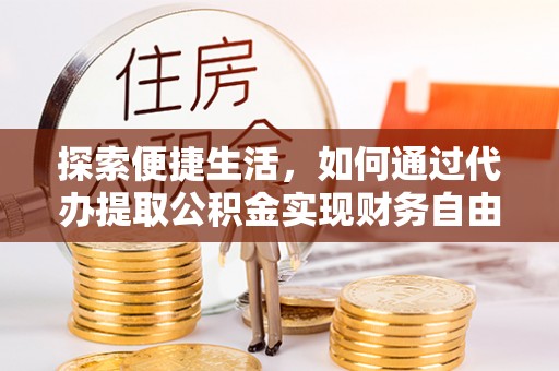 夏县探索便捷生活，如何通过代办提取公积金实现财务自由