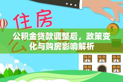 夏县公积金贷款调整后，政策变化与购房影响解析