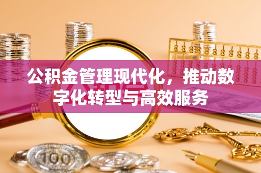 夏县公积金管理现代化，推动数字化转型与高效服务