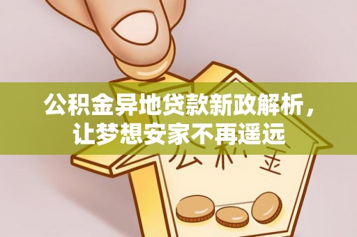 夏县公积金异地贷款新政解析，让梦想安家不再遥远