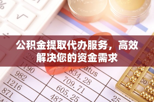 夏县公积金提取代办服务，高效解决您的资金需求