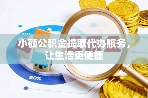 夏县小额公积金提取代办服务，让生活更便捷