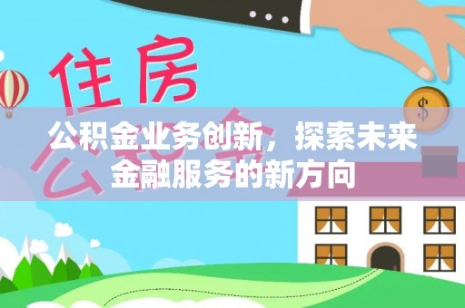 夏县公积金业务创新，探索未来金融服务的新方向