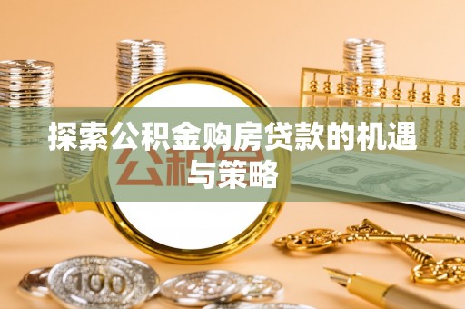 夏县探索公积金购房贷款的机遇与策略