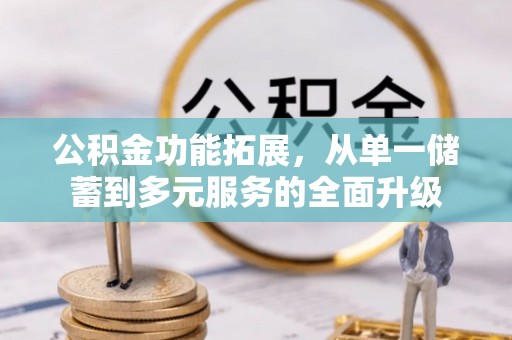 夏县公积金功能拓展，从单一储蓄到多元服务的全面升级