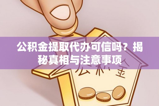 夏县公积金提取代办可信吗？揭秘真相与注意事项
