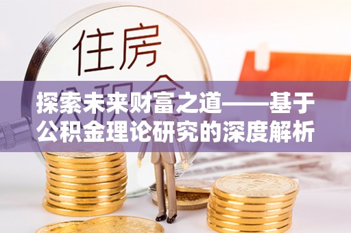 夏县探索未来财富之道——基于公积金理论研究的深度解析