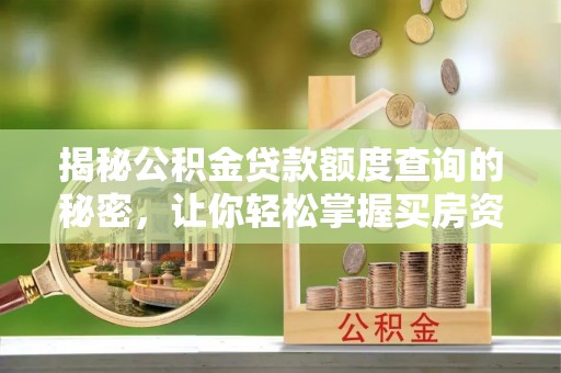 夏县揭秘公积金贷款额度查询的秘密，让你轻松掌握买房资金规划