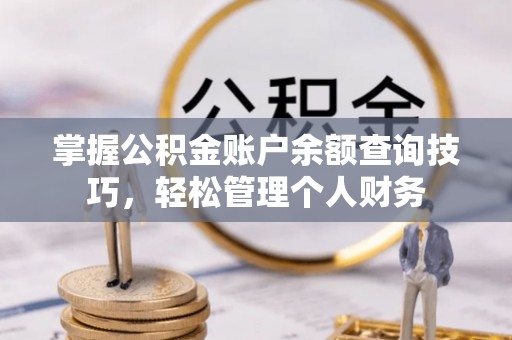 夏县掌握公积金账户余额查询技巧，轻松管理个人财务