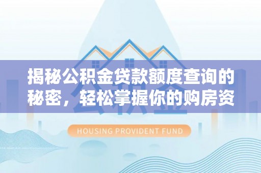 夏县揭秘公积金贷款额度查询的秘密，轻松掌握你的购房资金