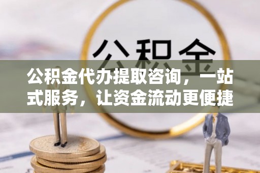 夏县公积金代办提取咨询，一站式服务，让资金流动更便捷