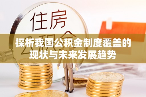夏县探析我国公积金制度覆盖的现状与未来发展趋势