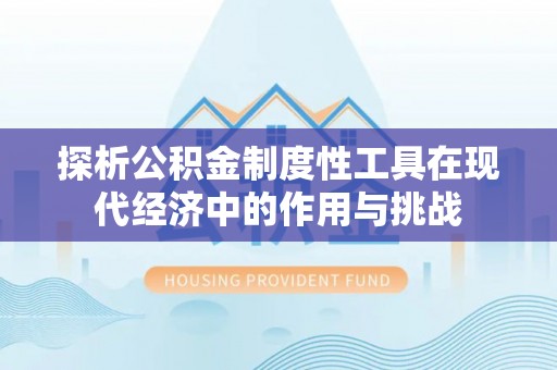 夏县探析公积金制度性工具在现代经济中的作用与挑战