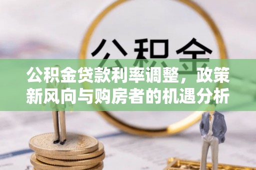 夏县公积金贷款利率调整，政策新风向与购房者的机遇分析