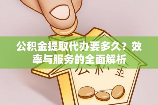 夏县公积金提取代办要多久？效率与服务的全面解析