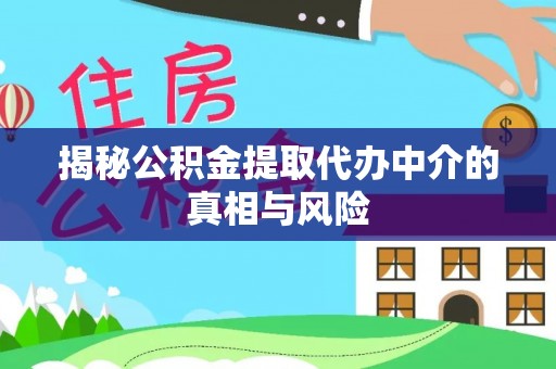 夏县揭秘公积金提取代办中介的真相与风险