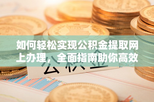 夏县如何轻松实现公积金提取网上办理，全面指南助你高效完成