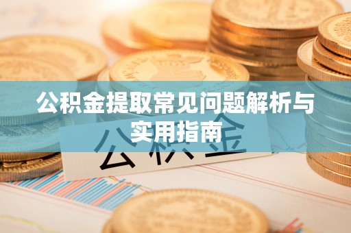 夏县公积金提取常见问题解析与实用指南