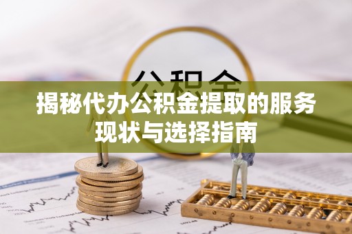 夏县揭秘代办公积金提取的服务现状与选择指南
