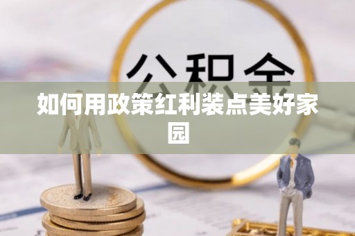 夏县如何用政策红利装点美好家园
