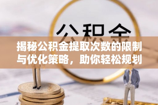 夏县揭秘公积金提取次数的限制与优化策略，助你轻松规划财务未来
