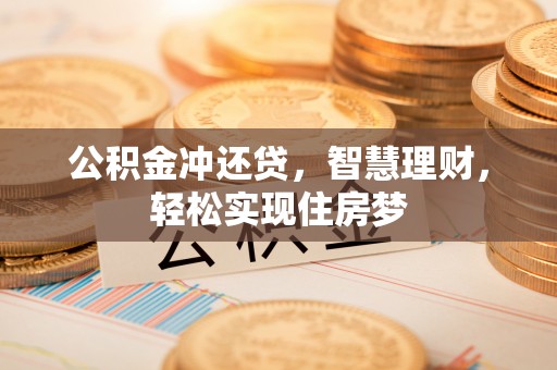 夏县公积金冲还贷，智慧理财，轻松实现住房梦