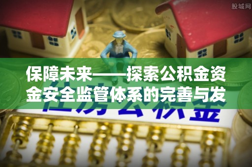 夏县保障未来——探索公积金资金安全监管体系的完善与发展
