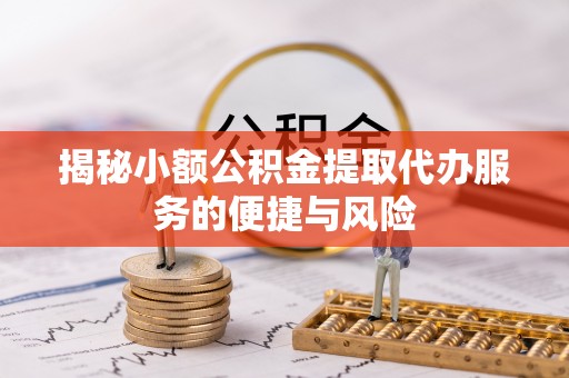 夏县揭秘小额公积金提取代办服务的便捷与风险