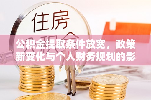 夏县公积金提取条件放宽，政策新变化与个人财务规划的影响