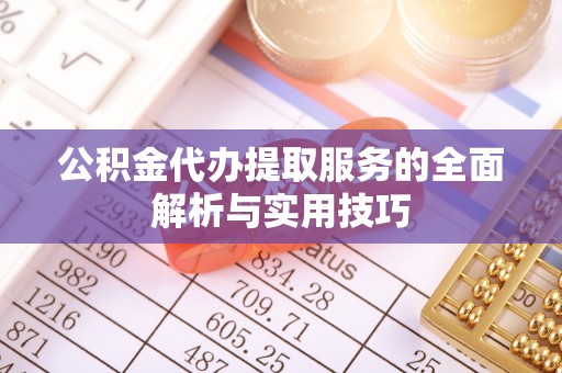 夏县公积金代办提取服务的全面解析与实用技巧
