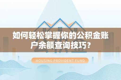 夏县如何轻松掌握你的公积金账户余额查询技巧？