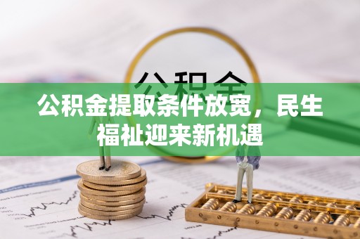 夏县公积金提取条件放宽，民生福祉迎来新机遇