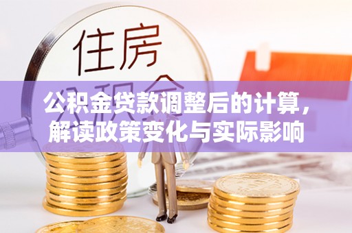 夏县公积金贷款调整后的计算，解读政策变化与实际影响