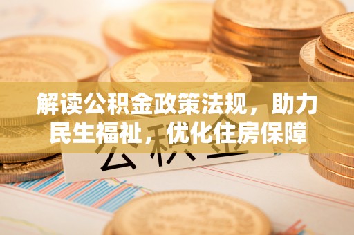 夏县解读公积金政策法规，助力民生福祉，优化住房保障