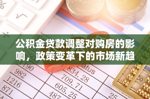 夏县公积金贷款调整对购房的影响，政策变革下的市场新趋势