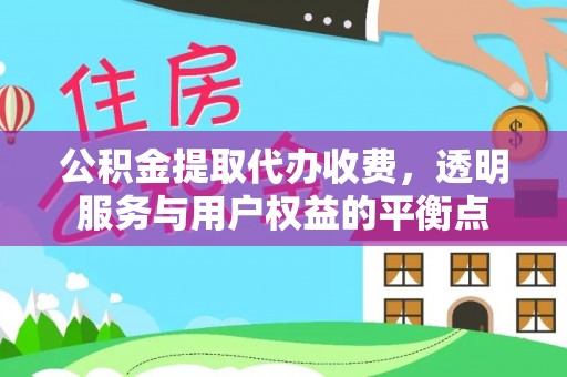 夏县公积金提取代办收费，透明服务与用户权益的平衡点