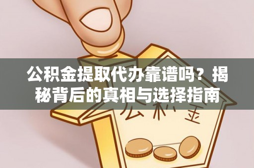 夏县公积金提取代办靠谱吗？揭秘背后的真相与选择指南