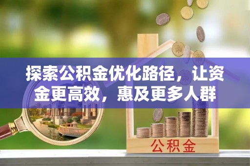 夏县探索公积金优化路径，让资金更高效，惠及更多人群