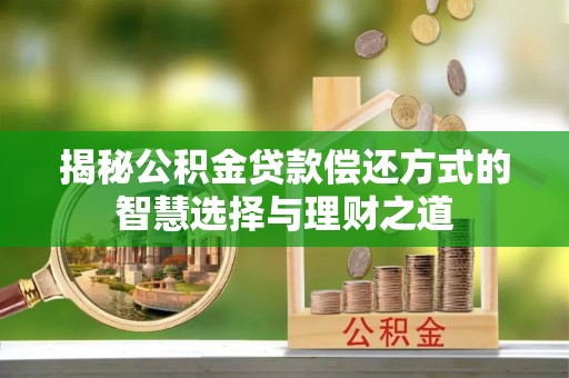 夏县揭秘公积金贷款偿还方式的智慧选择与理财之道