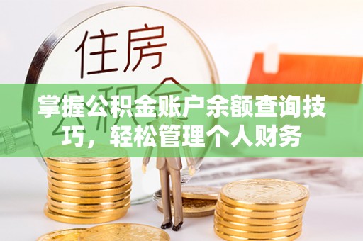 夏县掌握公积金账户余额查询技巧，轻松管理个人财务